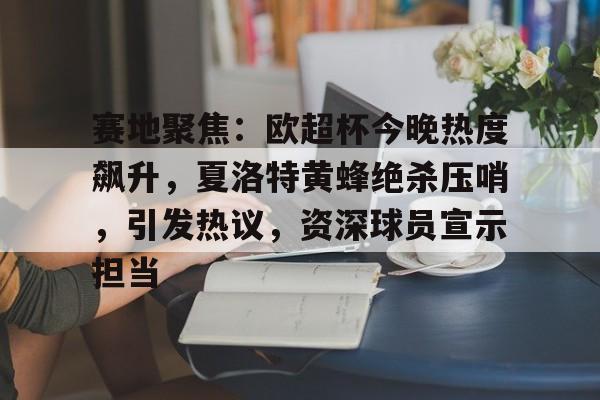 乐竞体育中国官方网站-关于赛地聚焦：欧超杯今晚热度飙升，夏洛特黄蜂绝杀压哨，引发热议，资深球员宣示担当的信息
