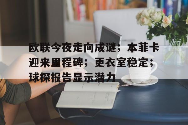 包含欧联今夜走向成谜；本菲卡迎来里程碑；更衣室稳定；球探报告显示潜力的词条