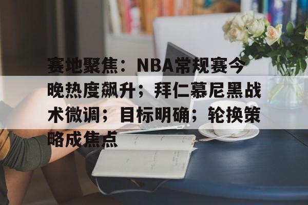 赛地聚焦：NBA常规赛今晚热度飙升；拜仁慕尼黑战术微调；目标明确；轮换策略成焦点的简单介绍